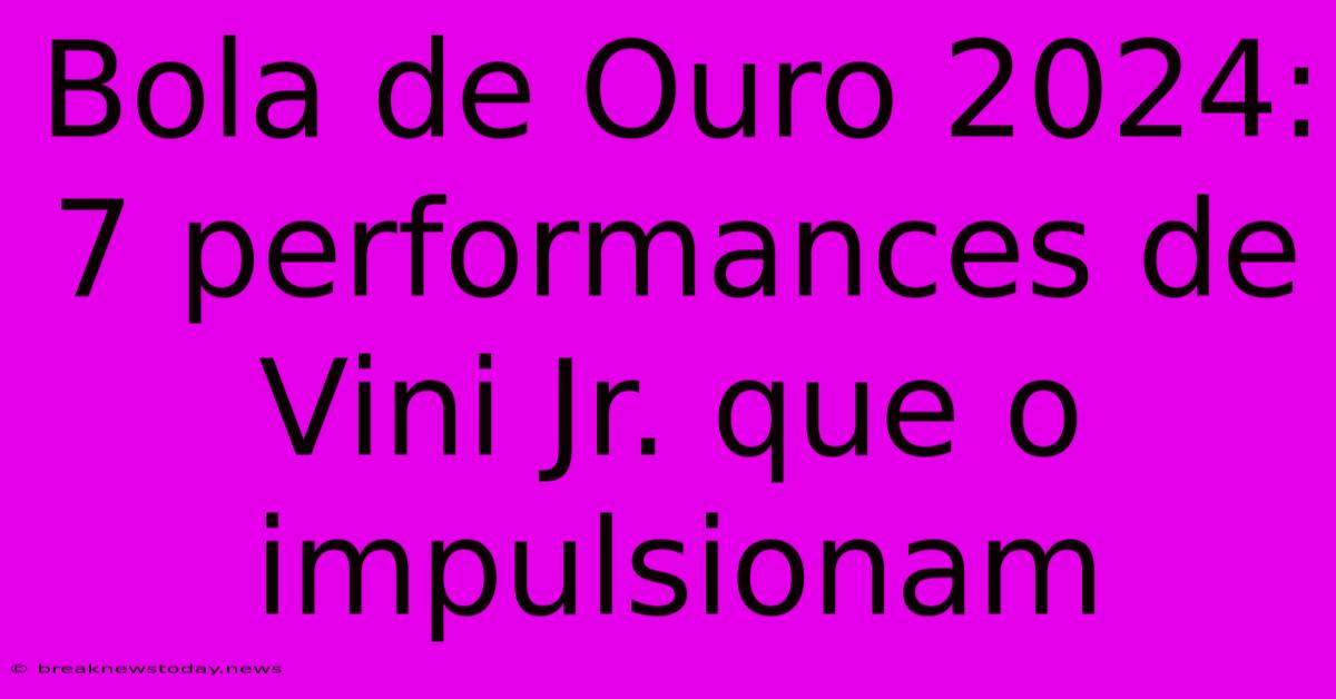 Bola De Ouro 2024: 7 Performances De Vini Jr. Que O Impulsionam