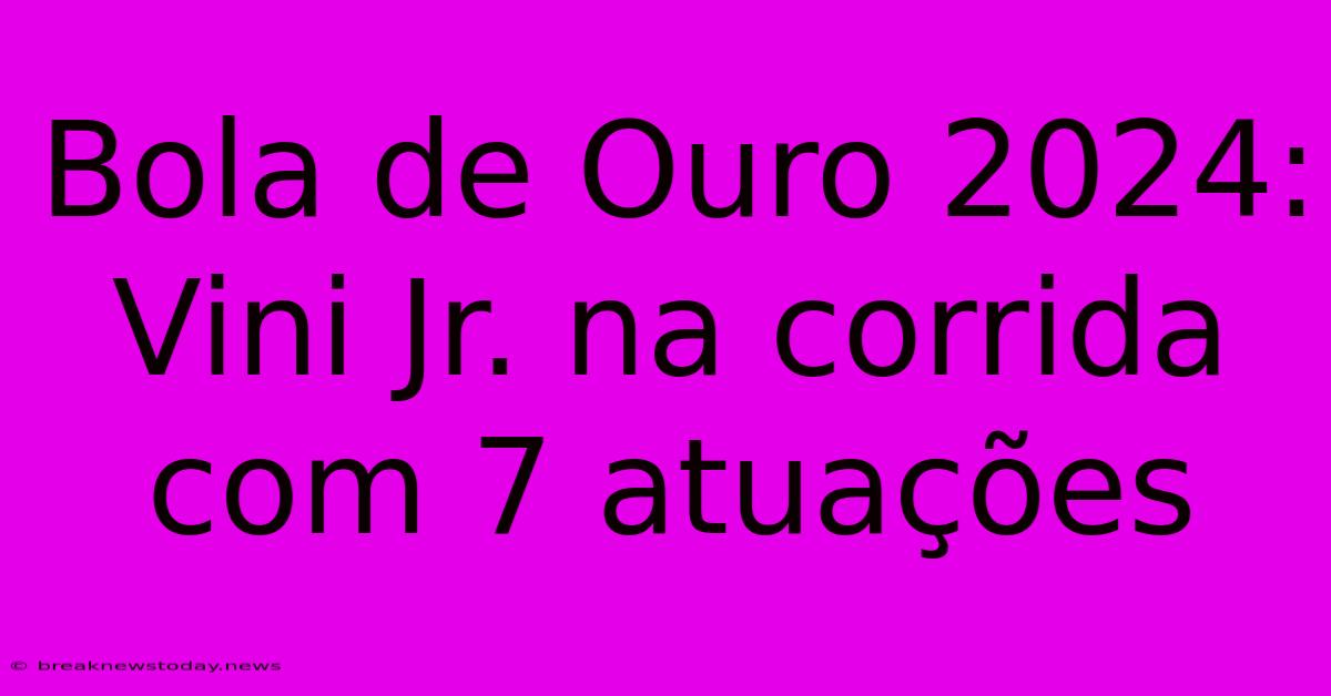 Bola De Ouro 2024: Vini Jr. Na Corrida Com 7 Atuações