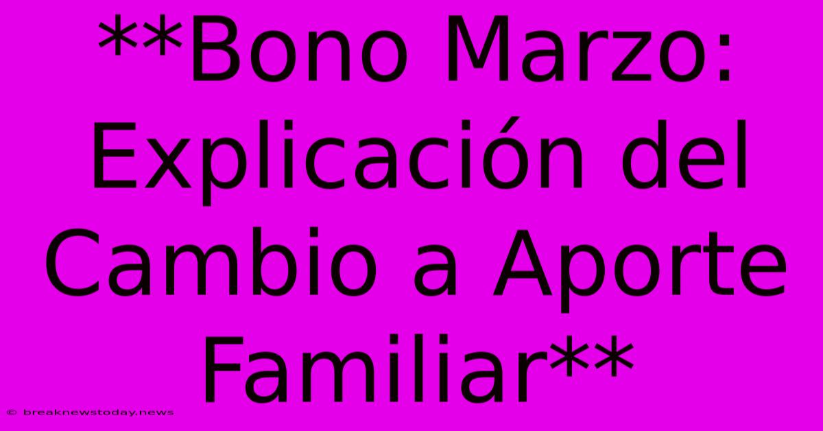 **Bono Marzo: Explicación Del Cambio A Aporte Familiar**