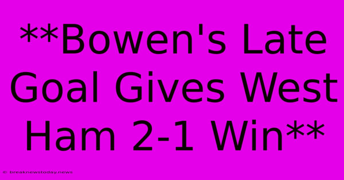 **Bowen's Late Goal Gives West Ham 2-1 Win**