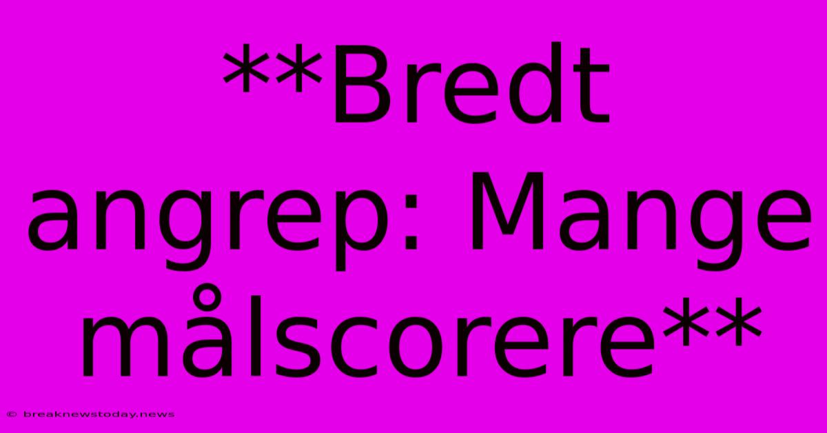 **Bredt Angrep: Mange Målscorere**