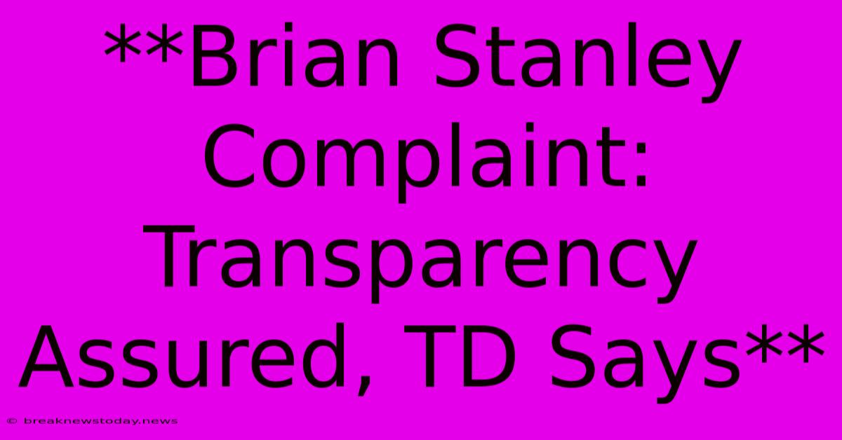 **Brian Stanley Complaint: Transparency Assured, TD Says**