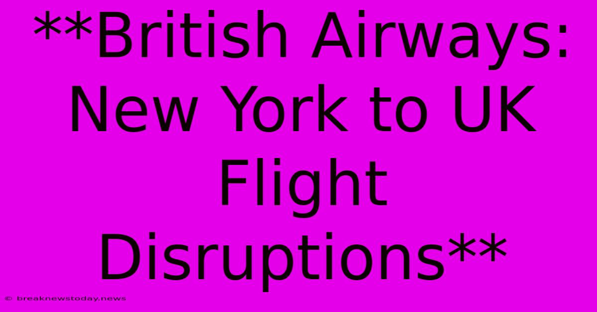 **British Airways: New York To UK Flight Disruptions** 