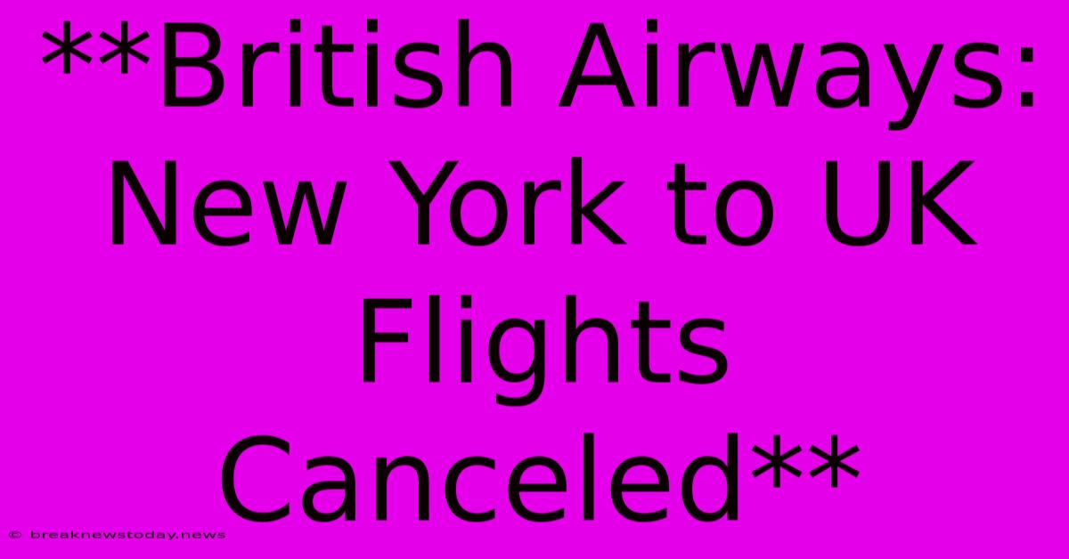 **British Airways: New York To UK Flights Canceled**