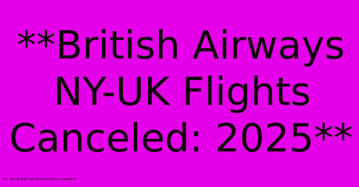 **British Airways NY-UK Flights Canceled: 2025**