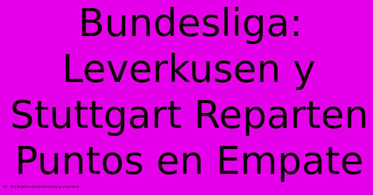 Bundesliga: Leverkusen Y Stuttgart Reparten Puntos En Empate 