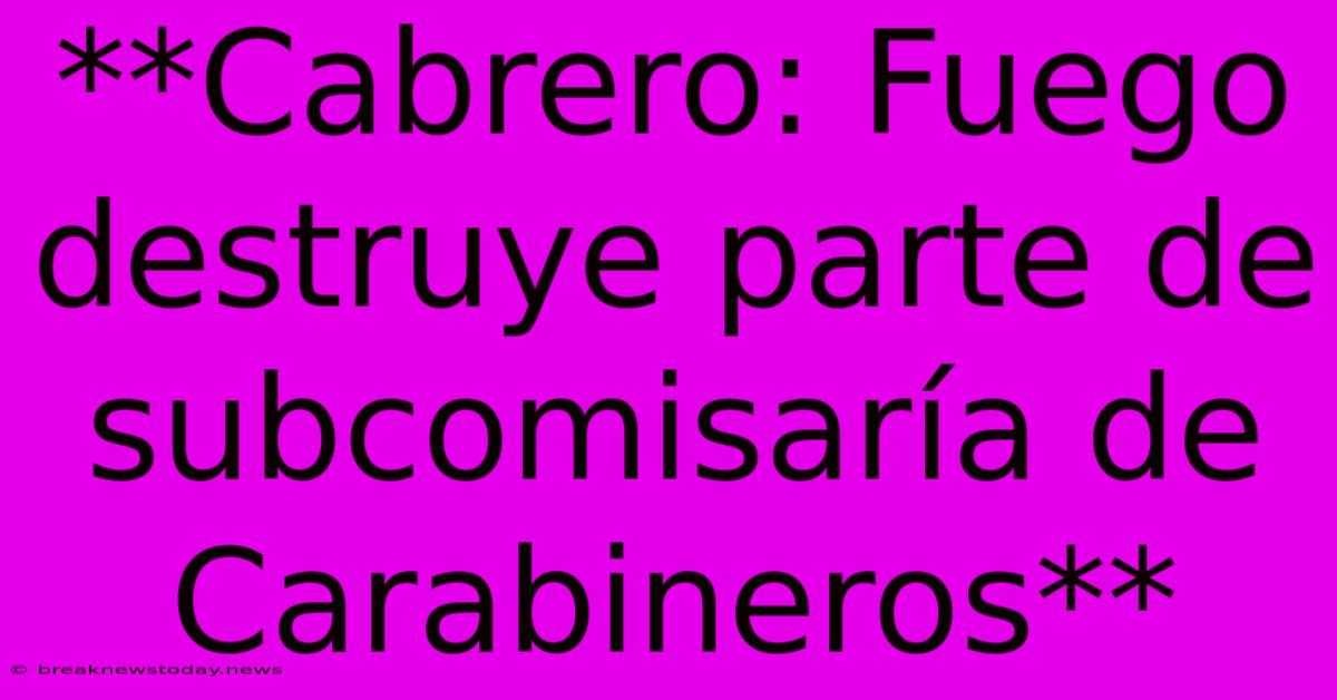 **Cabrero: Fuego Destruye Parte De Subcomisaría De Carabineros**