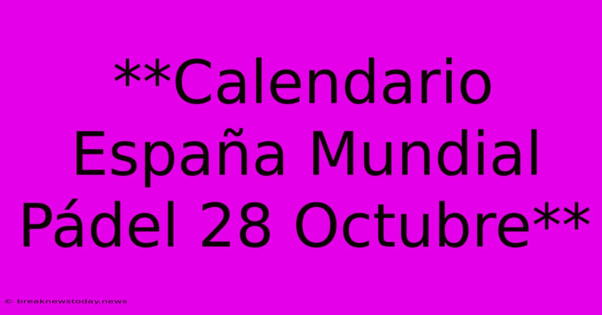 **Calendario España Mundial Pádel 28 Octubre**