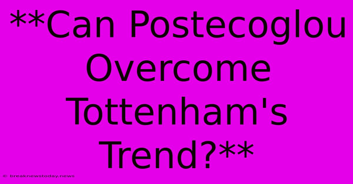 **Can Postecoglou Overcome Tottenham's Trend?** 