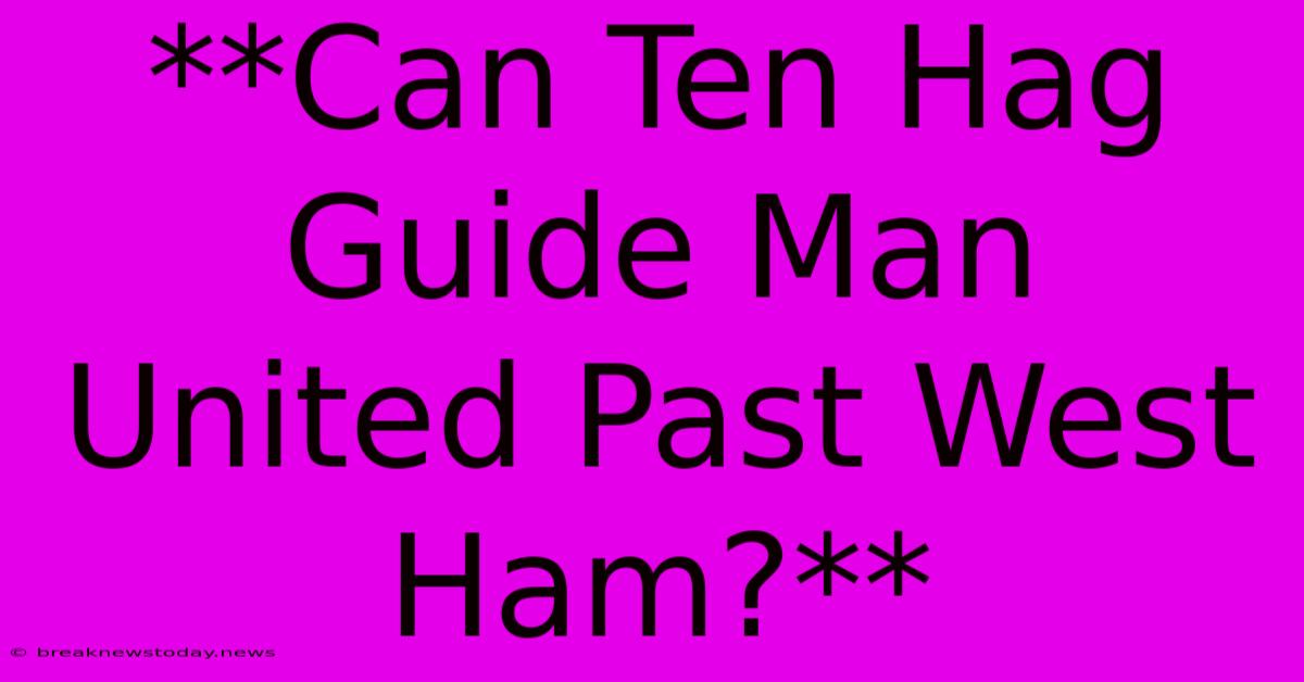 **Can Ten Hag Guide Man United Past West Ham?**