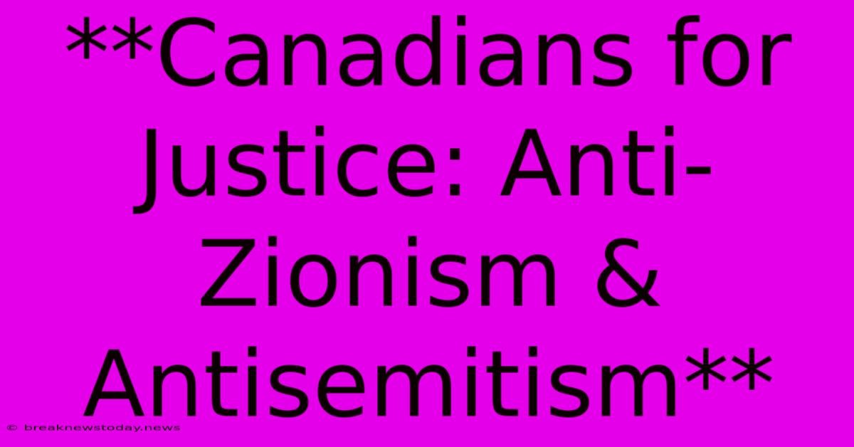 **Canadians For Justice: Anti-Zionism & Antisemitism**