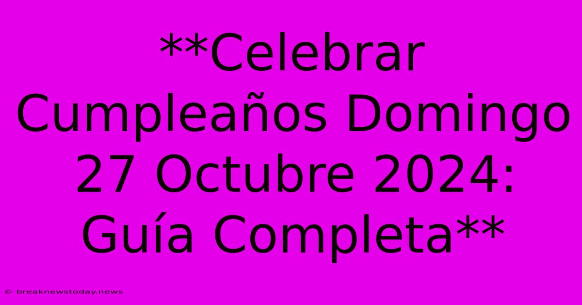 **Celebrar Cumpleaños Domingo 27 Octubre 2024: Guía Completa**