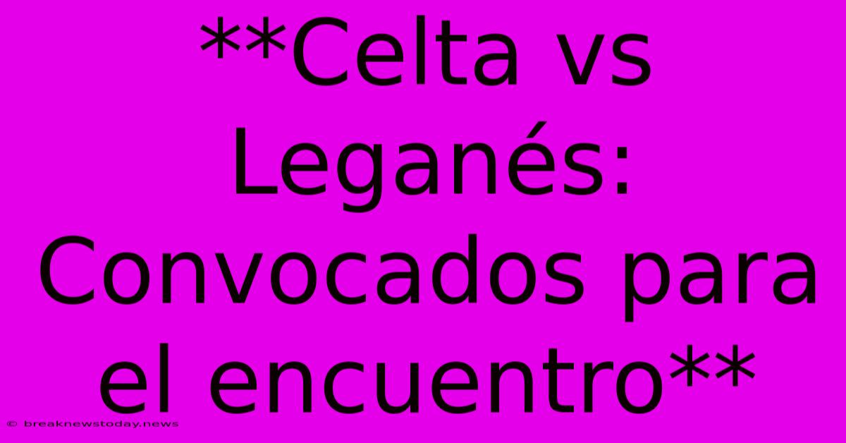 **Celta Vs Leganés: Convocados Para El Encuentro**