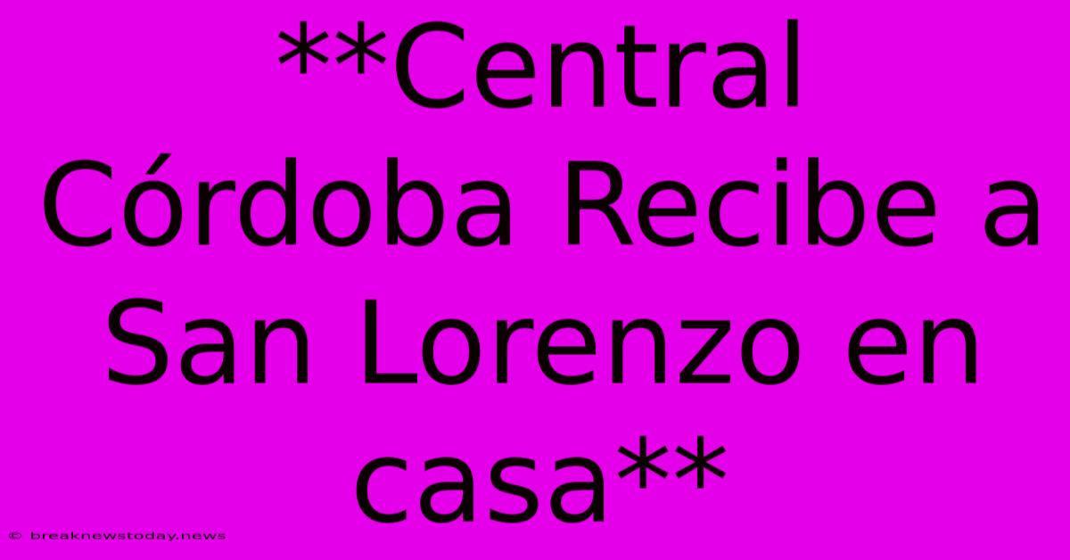 **Central Córdoba Recibe A San Lorenzo En Casa**