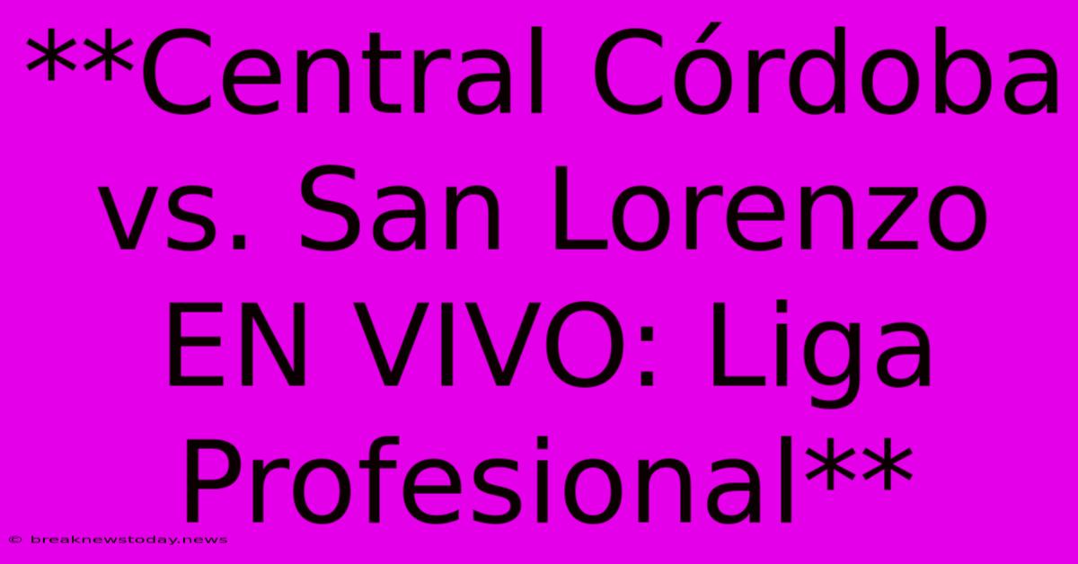 **Central Córdoba Vs. San Lorenzo EN VIVO: Liga Profesional**