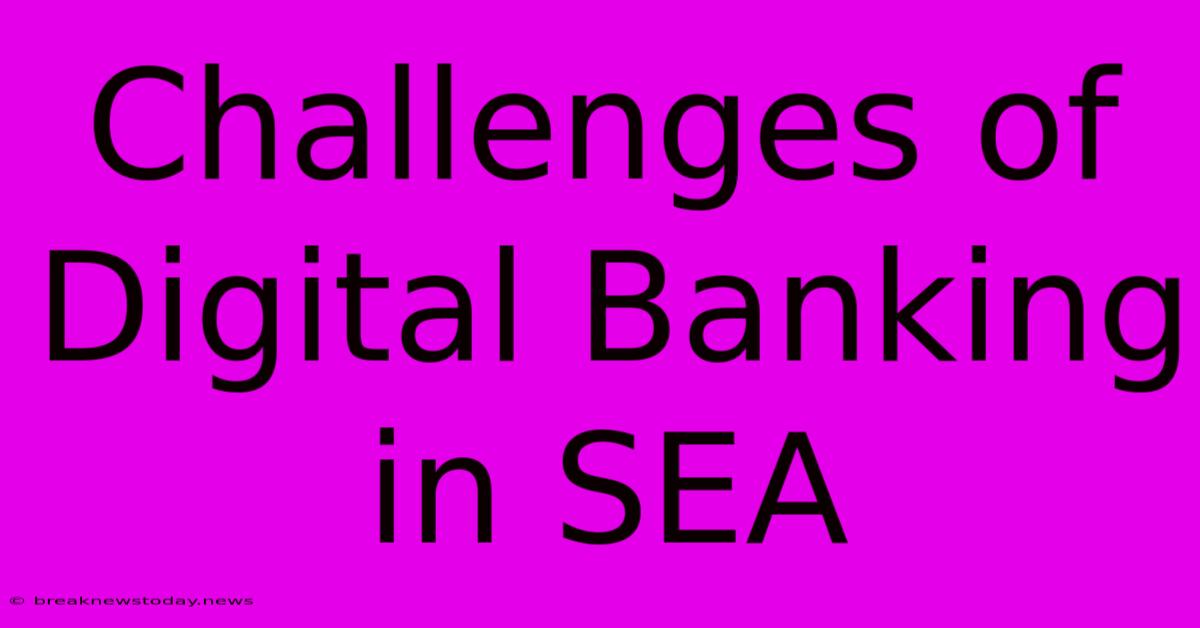 Challenges Of Digital Banking In SEA