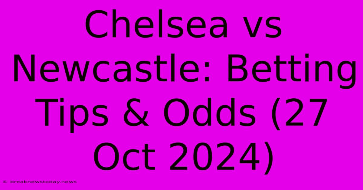 Chelsea Vs Newcastle: Betting Tips & Odds (27 Oct 2024)