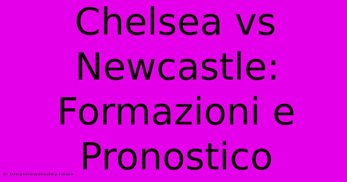 Chelsea Vs Newcastle: Formazioni E Pronostico