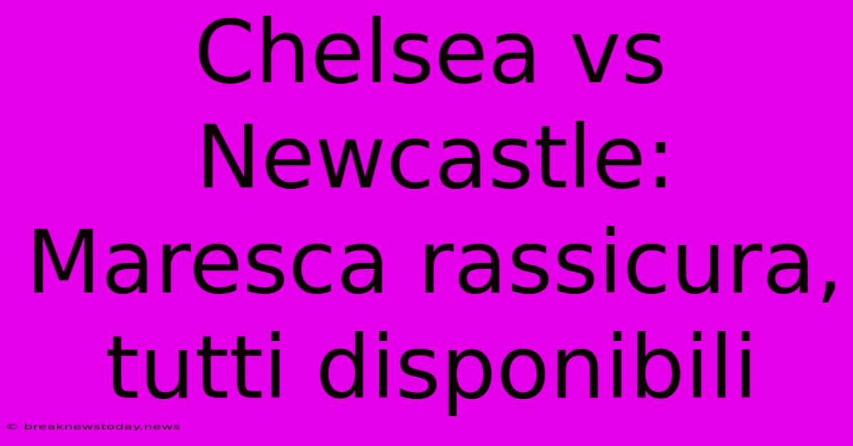 Chelsea Vs Newcastle: Maresca Rassicura, Tutti Disponibili