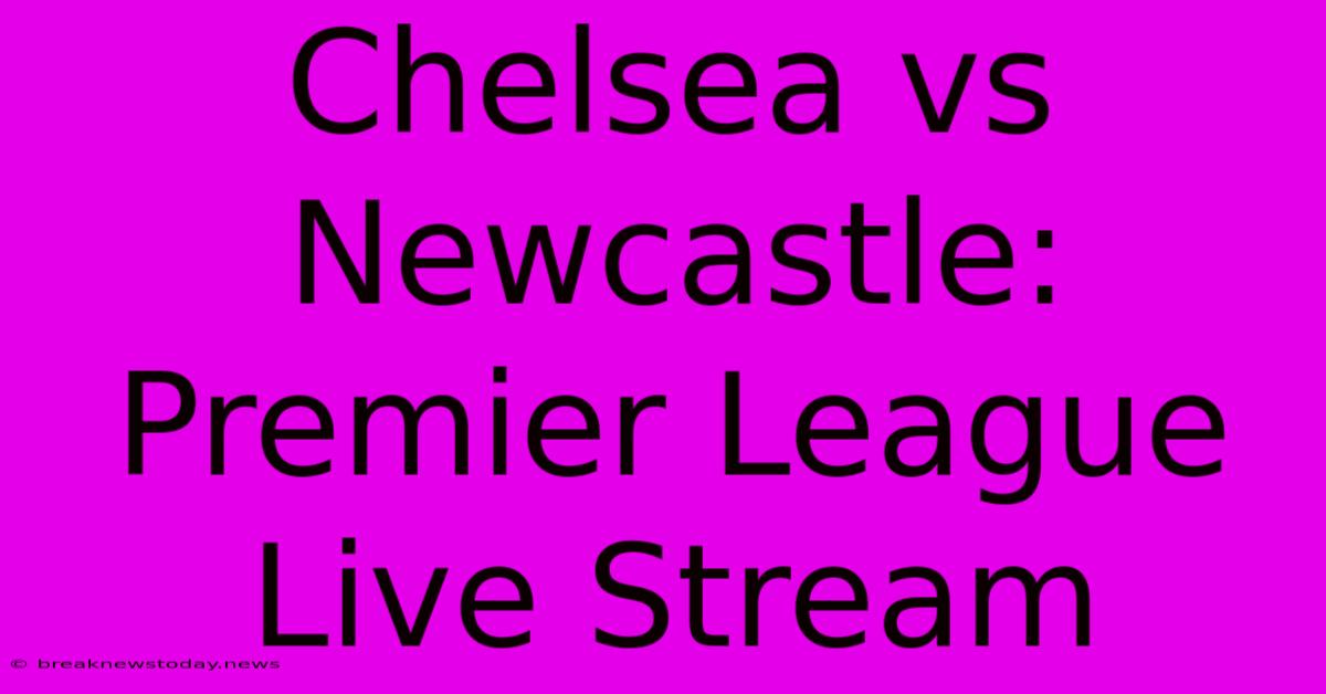 Chelsea Vs Newcastle: Premier League Live Stream