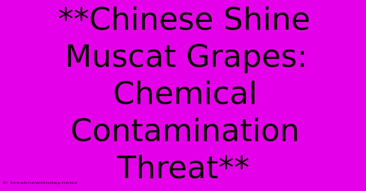 **Chinese Shine Muscat Grapes: Chemical Contamination Threat**