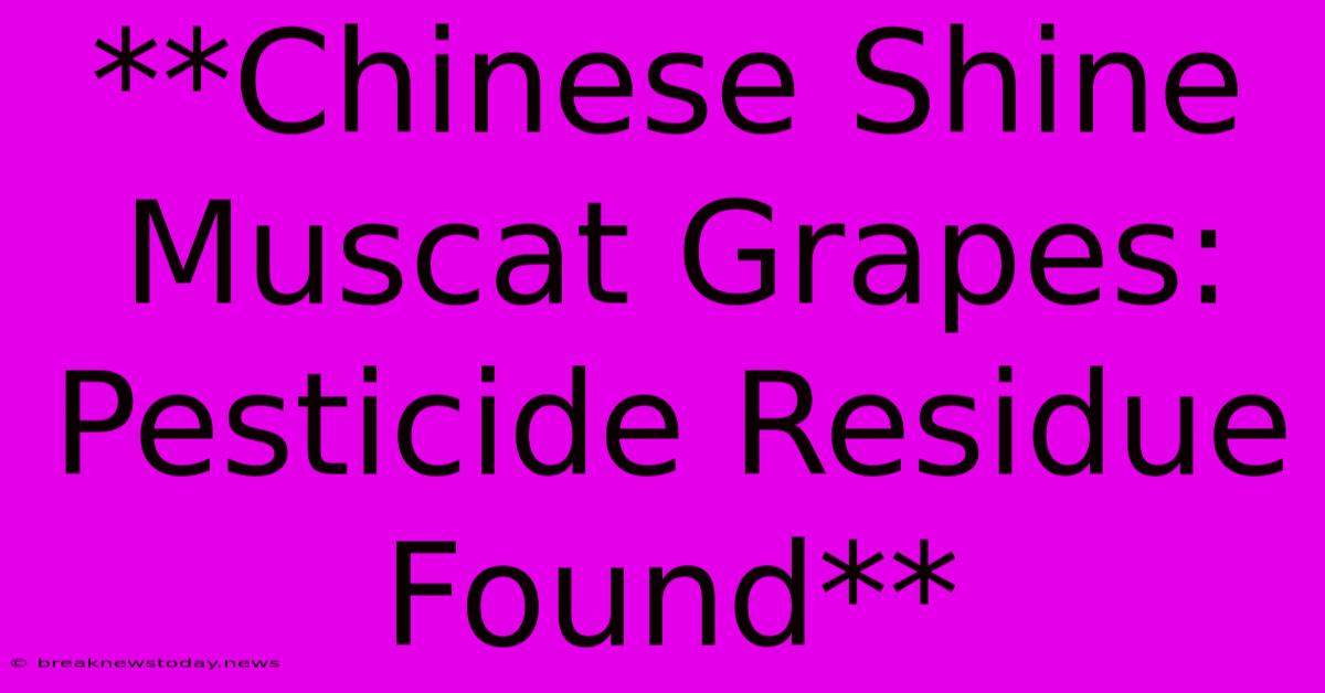 **Chinese Shine Muscat Grapes: Pesticide Residue Found**