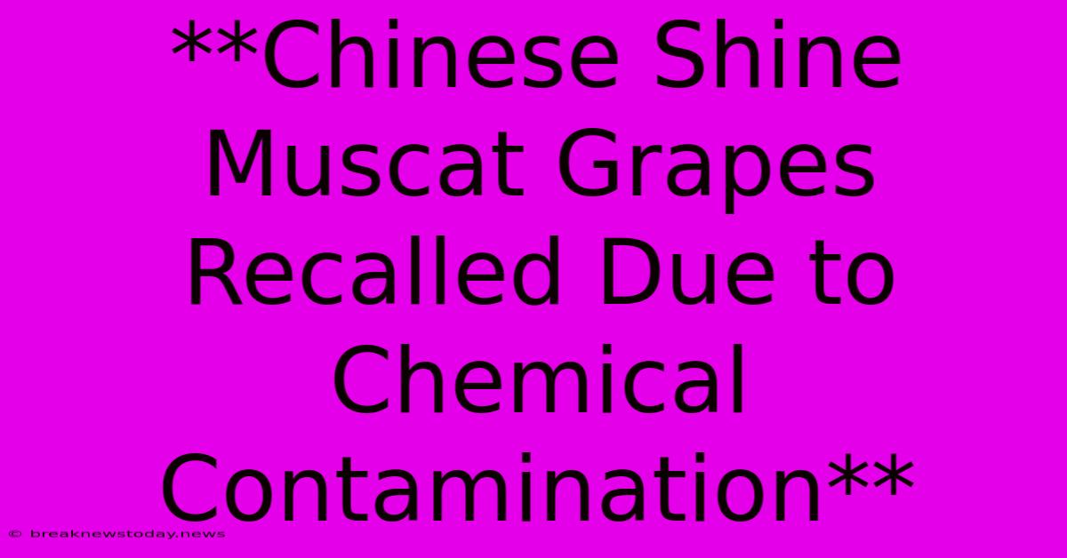 **Chinese Shine Muscat Grapes Recalled Due To Chemical Contamination**