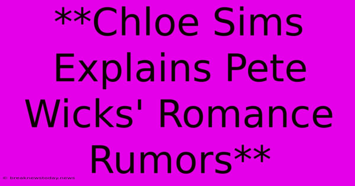 **Chloe Sims Explains Pete Wicks' Romance Rumors**