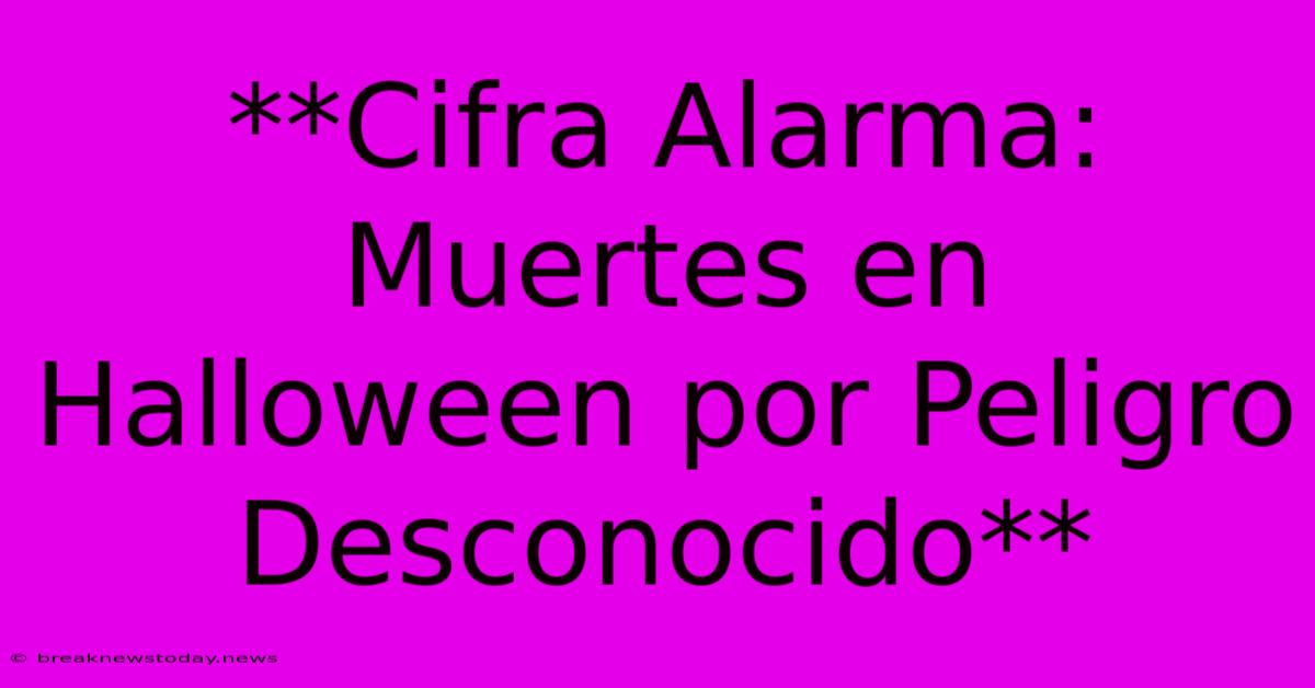 **Cifra Alarma: Muertes En Halloween Por Peligro Desconocido**