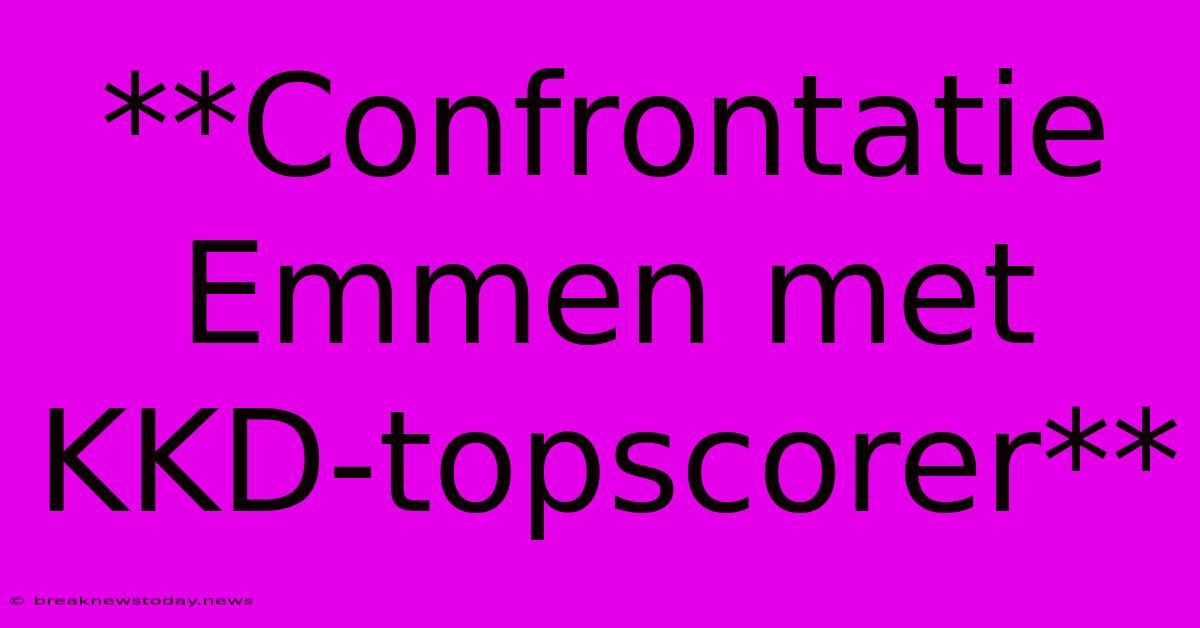 **Confrontatie Emmen Met KKD-topscorer**