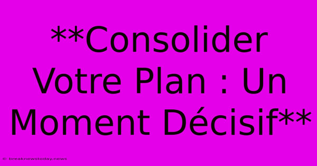 **Consolider Votre Plan : Un Moment Décisif** 