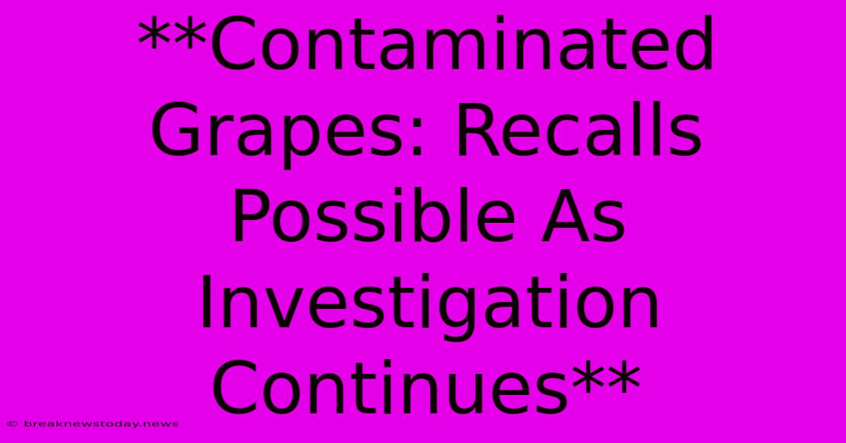 **Contaminated Grapes: Recalls Possible As Investigation Continues** 