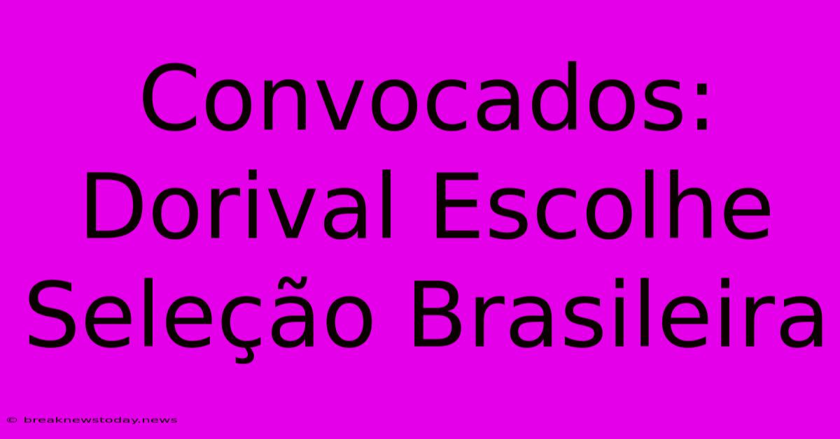 Convocados: Dorival Escolhe Seleção Brasileira