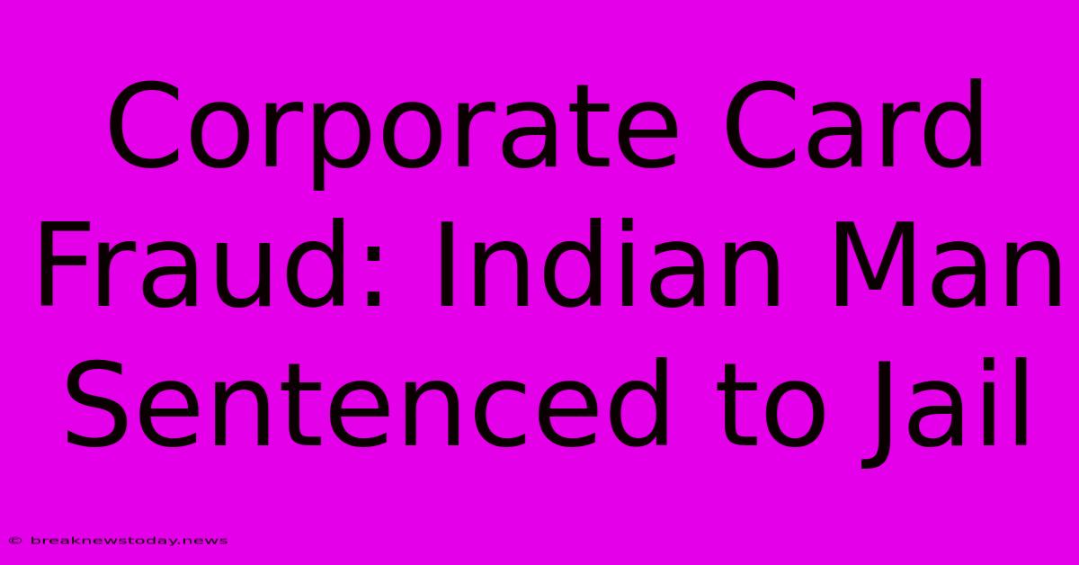 Corporate Card Fraud: Indian Man Sentenced To Jail