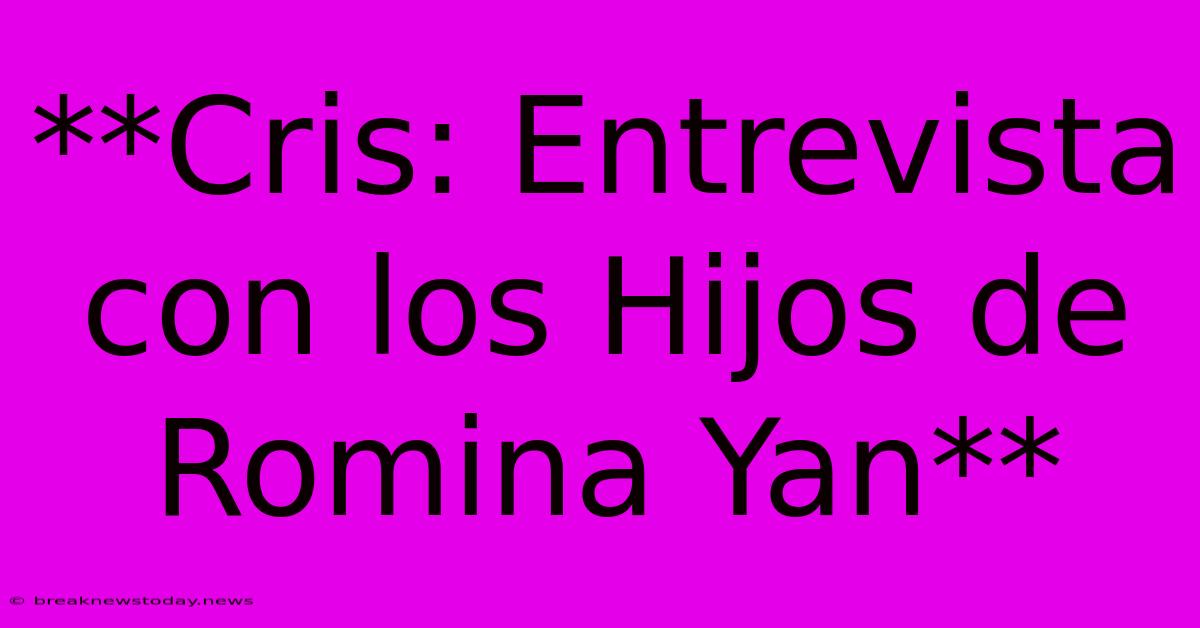 **Cris: Entrevista Con Los Hijos De Romina Yan** 