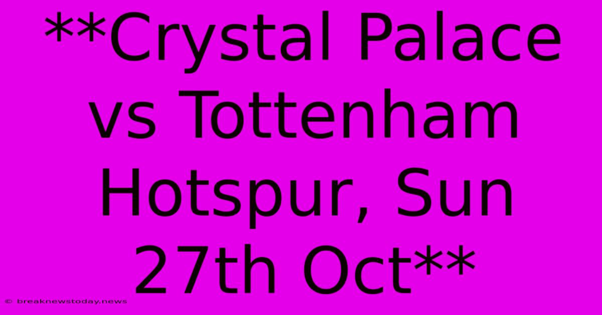 **Crystal Palace Vs Tottenham Hotspur, Sun 27th Oct** 