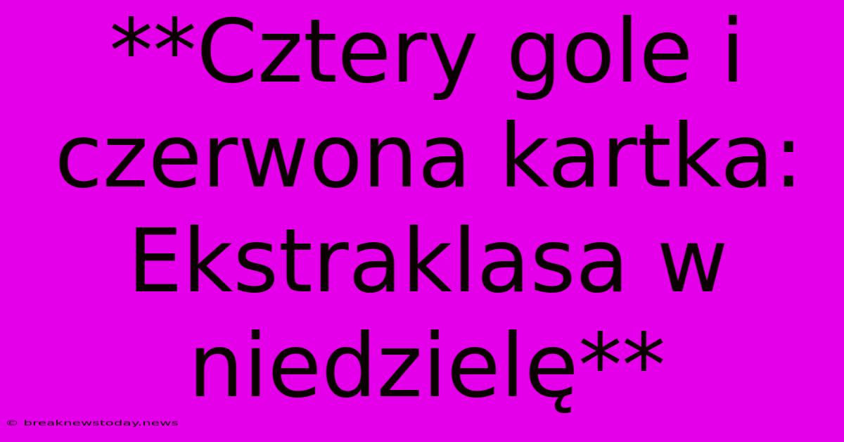 **Cztery Gole I Czerwona Kartka: Ekstraklasa W Niedzielę**