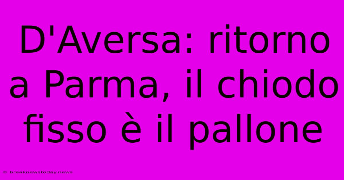 D'Aversa: Ritorno A Parma, Il Chiodo Fisso È Il Pallone