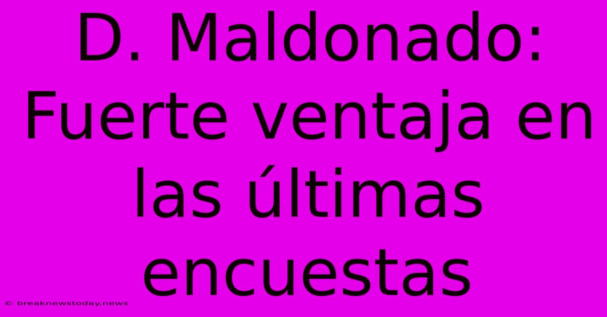 D. Maldonado: Fuerte Ventaja En Las Últimas Encuestas 