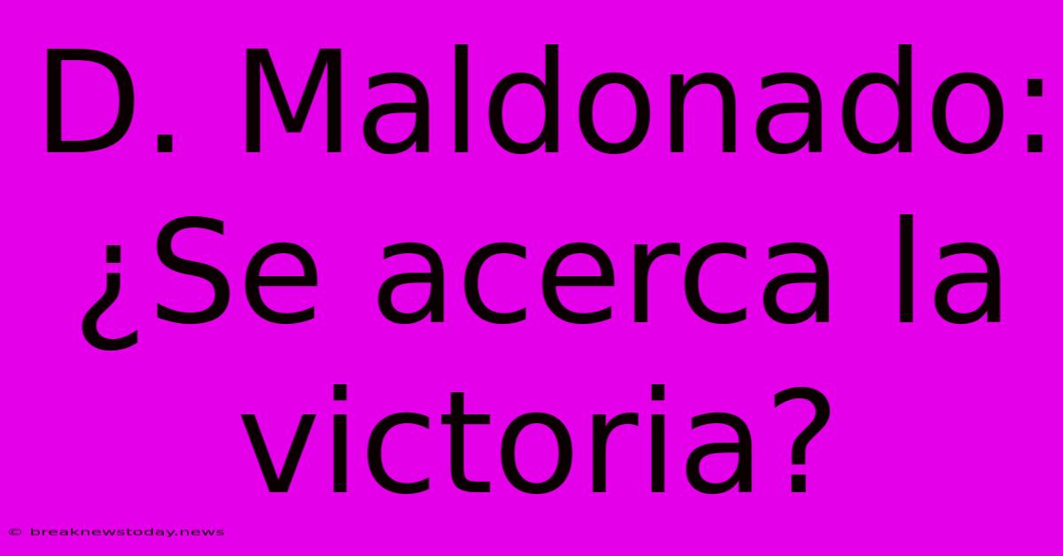 D. Maldonado: ¿Se Acerca La Victoria?