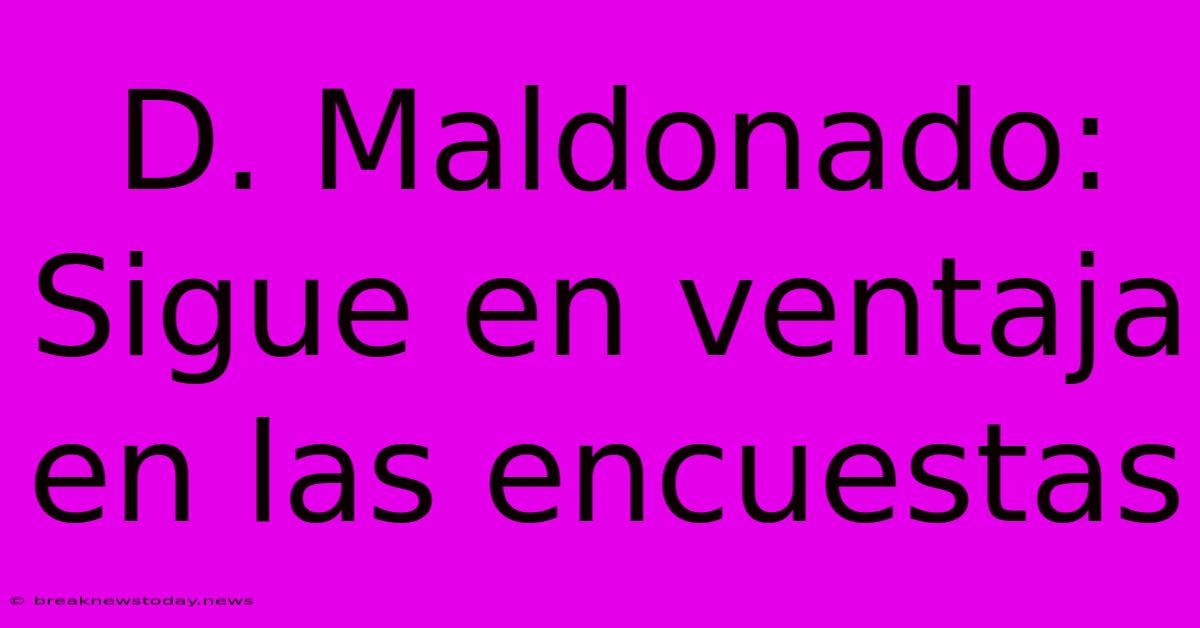 D. Maldonado: Sigue En Ventaja En Las Encuestas