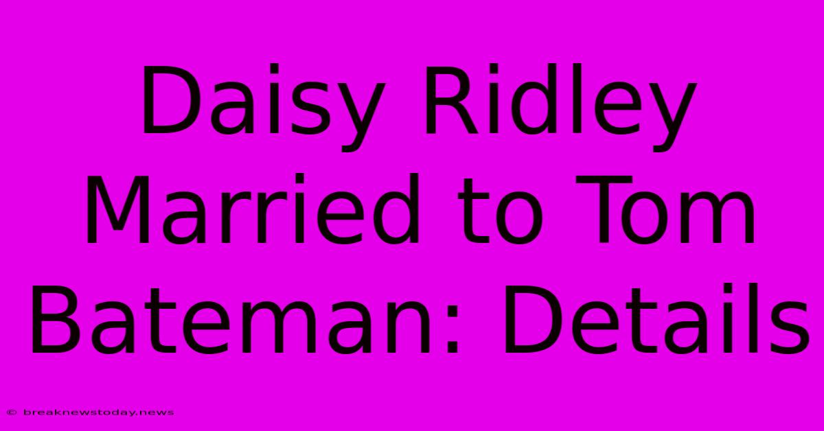 Daisy Ridley Married To Tom Bateman: Details 