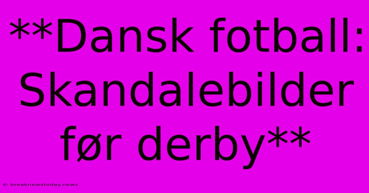 **Dansk Fotball: Skandalebilder Før Derby**