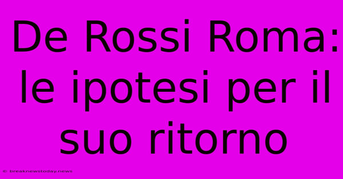 De Rossi Roma: Le Ipotesi Per Il Suo Ritorno 