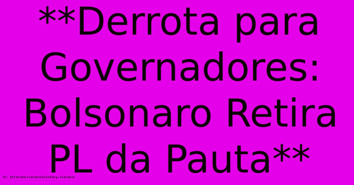 **Derrota Para Governadores: Bolsonaro Retira PL Da Pauta** 