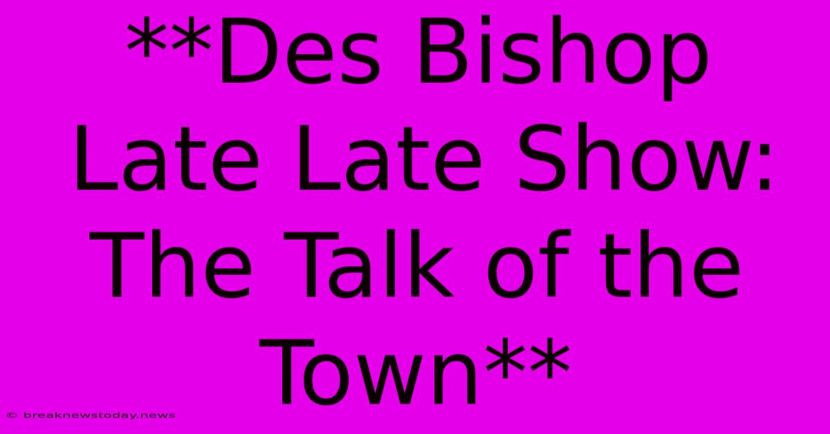 **Des Bishop Late Late Show: The Talk Of The Town** 