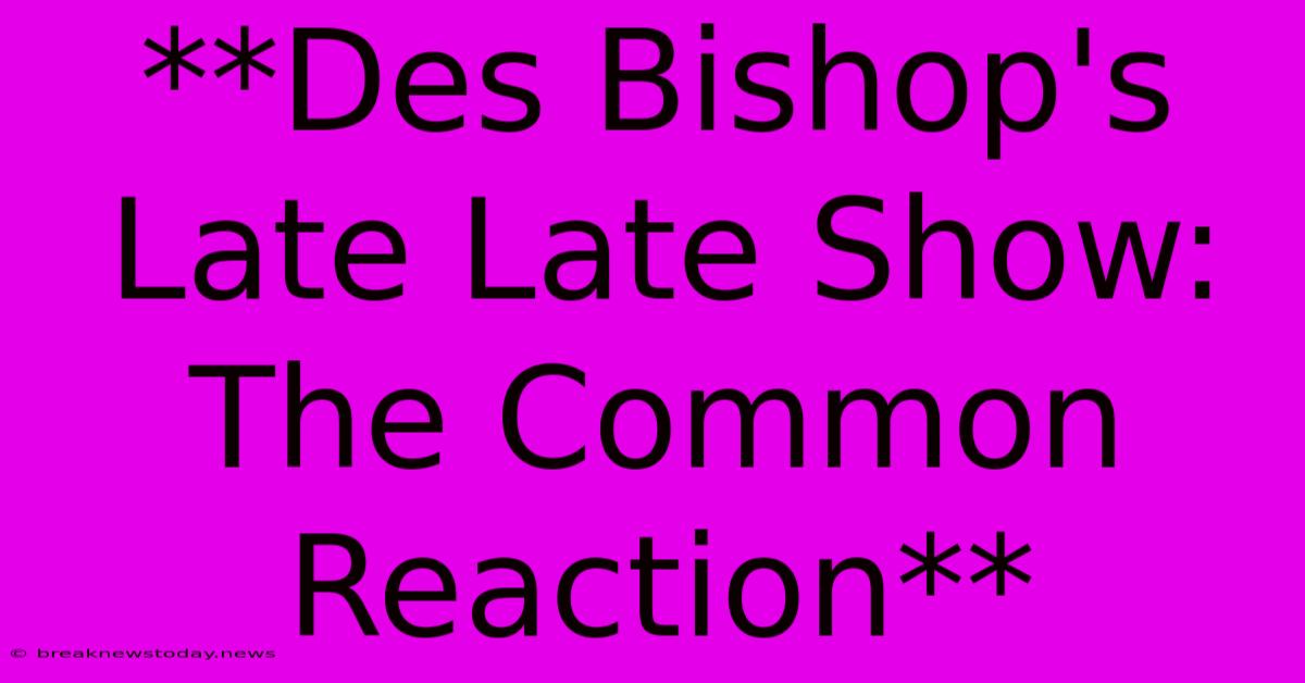 **Des Bishop's Late Late Show: The Common Reaction**