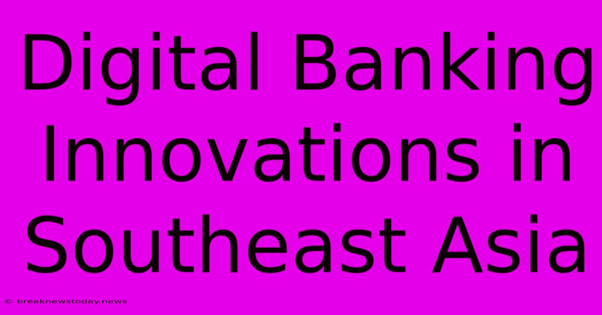 Digital Banking Innovations In Southeast Asia