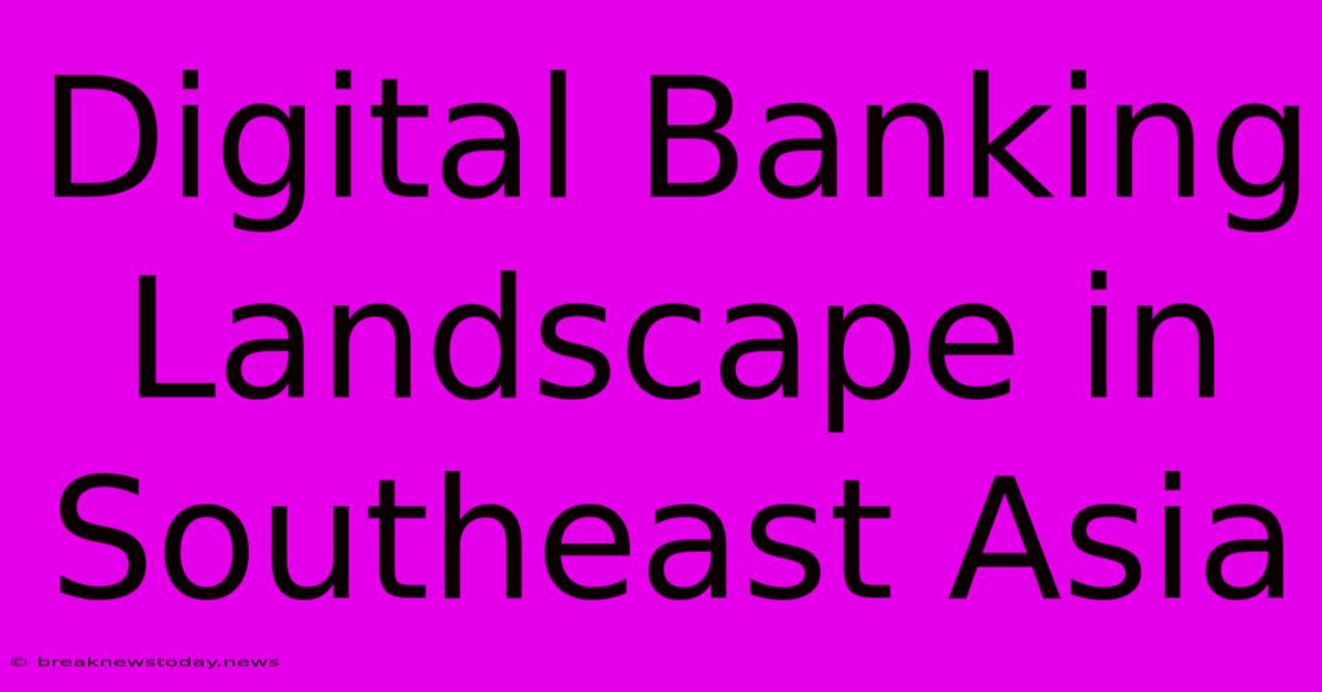 Digital Banking Landscape In Southeast Asia