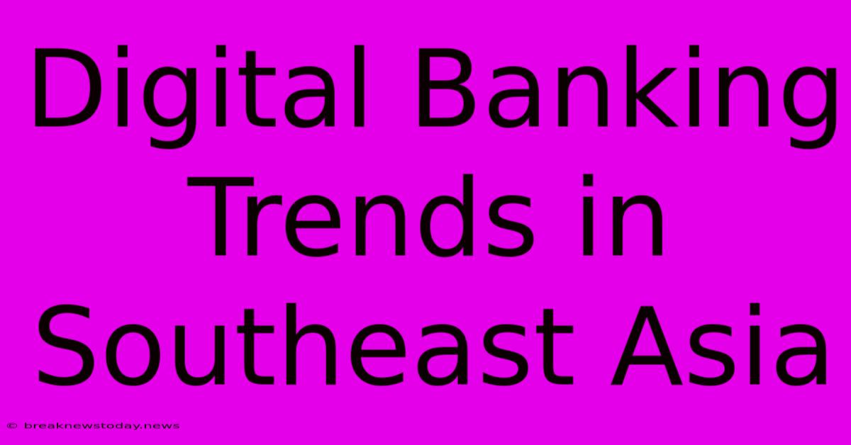 Digital Banking Trends In Southeast Asia